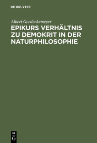 Epikurs VerhÃ¤ltnis zu Demokrit in der Naturphilosophie Albert Goedeckemeyer Author