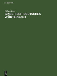 Griechisch-Deutsches Wörterbuch: Zu den Schriften des Neuen Testaments und der übrigen urchristlichen Literatur Walter Bauer Author