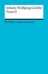 Lektüreschlüssel. Johann Wolfgang Goethe: Faust II: Reclam Lektüreschlüssel Johann Wolfgang Goethe Author
