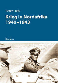 Krieg in Nordafrika 1940-1943: Reclam - Kriege der Moderne Peter Lieb Author