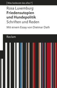 Friedensutopien und Hundepolitik. Schriften und Reden: Mit einem Essay von Dietmar Dath Rosa Luxemburg Author