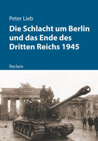 Die Schlacht um Berlin und das Ende des Dritten Reichs 1945: Reclam - Kriege der Moderne Peter Lieb Author