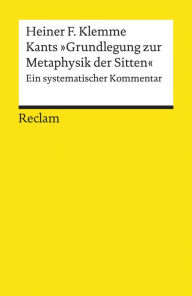 Kants Grundlegung zur Metaphysik der Sitten: Ein systematischer Kommentar (Reclams Universal-Bibliothek) Heiner F. Klemme Author
