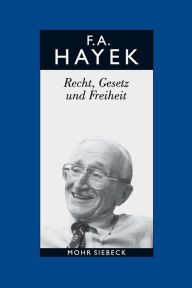 Friedrich A. von Hayek: Gesammelte Schriften in deutscher Sprache: Abt. B Band 4: Recht, Gesetz und Freiheit. Eine Neufassung der liberalen Grundsatze
