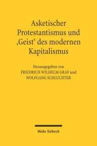 Asketischer Protestantismus und der 'Geist' des modernen Kapitalismus: Max Weber und Ernst Troeltsch Friedrich W Graf Editor
