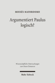 Argumentiert Paulus logisch?: Eine Analyse vor dem Hintergrund antiker Logik Moises Mayordomo Author