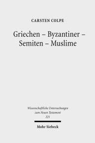 Griechen - Byzantiner - Semiten - Muslime: Hellenistische Religionen und die west-ostliche Enthellenisierung Phanomenolgie und philologische Hauptkapi