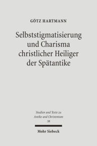 Selbststigmatisierung und Charisma christlicher Heiliger der Spatantike Gotz Hartmann Author