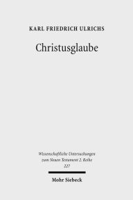 Christusglaube: Studien zum Syntagma pistis Christou und zum paulinischen Verstandnis von Glaube und Rechtfertigung Karl F Ulrichs Author