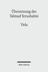 Ubersetzung des Talmud Yerushalmi: I. Seder Zeraim. Traktat 10: 'Orla - Unbeschnittene Baume Friedrich Avemarie Editor