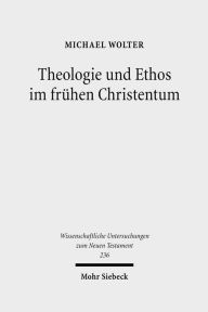 Theologie und Ethos im fruhen Christentum: Studien zu Jesus, Paulus und Lukas Michael Wolter Author