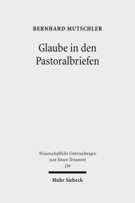 Glaube in den Pastoralbriefen: Pistis als Mitte christlicher Existenz Bernhard Mutschler Author