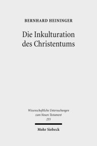 Die Inkulturation des Christentums: Aufsatze und Studien zum Neuen Testament und seiner Umwelt Bernhard Heininger Author