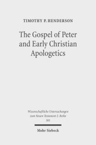 The Gospel of Peter and Early Christian Apologetics: Rewriting the Story of Jesus' Death, Burial, and Resurrection Timothy P Henderson Author