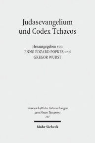 Judasevangelium und Codex Tchacos: Studien zur religionsgeschichtlichen Verortung einer gnostischen Schriftsammlung Enno E Popkes Editor
