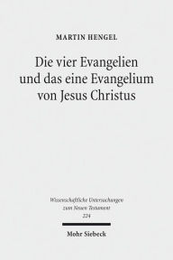 Die vier Evangelien und das eine Evangelium von Jesus Christus: Studien zu ihrer Sammlung und Entstehung Martin Hengel Author