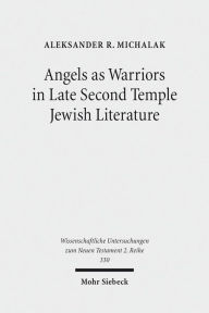 Angels as Warriors in Late Second Temple Jewish Literature Aleksander R Michalak Author