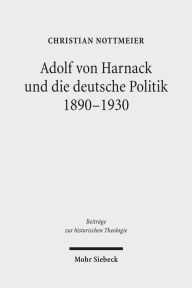 Adolf von Harnack und die deutsche Politik 1890-1930: Eine biographische Studie zum Verhaltnis von Protestantismus, Wissenschaft und Politik Christian