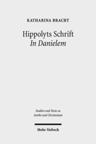 Hippolyts Schrift In Danielem: Kommunikative Strategien eines fruhchristlichen Kommentars Katharina Bracht Author