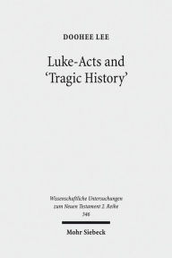 Luke-Acts and 'Tragic History': Communicating Gospel with the World DooHee Lee Author