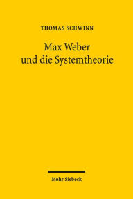 Max Weber und die Systemtheorie: Studien zu einer handlungstheoretischen Makrosoziologie Thomas Schwinn Author
