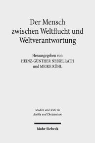 Der Mensch zwischen Weltflucht und Weltverantwortung: Lebensmodelle der paganen und der judisch-christlichen Antike Heinz-Gunther Nesselrath Editor