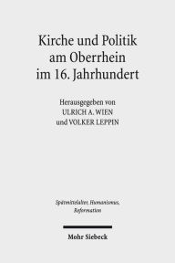 Kirche und Politik am Oberrhein im 16. Jahrhundert: Reformation und Macht im Sudwesten des Reiches Volker Leppin Editor