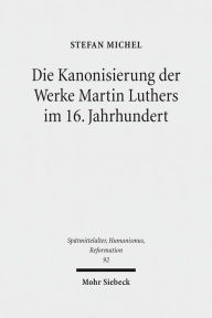 Die Kanonisierung der Werke Martin Luthers im 16. Jahrhundert Stefan Michel Author