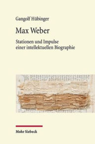 Max Weber: Stationen und Impulse einer intellektuellen Biographie Gangolf Hubinger Author