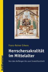 Herrschersakralitat im Mittelalter: Von den Anfangen bis zum Investiturstreit Franz-Rainer Erkens Author