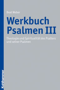 Werkbuch Psalmen III: Theologie und Spiritualitat des Psalters und seiner Psalmen Beat Weber Author