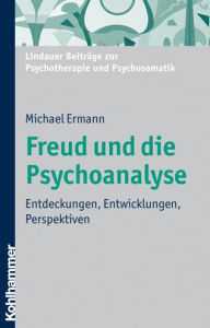 Freud und die Psychoanalyse: Entdeckungen, Entwicklungen, Perspektiven Michael Ermann Author