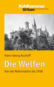 Die Welfen: Von der Reformation bis 1918 Hans-Georg Aschoff Author