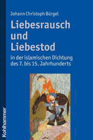 Liebesrausch und Liebestod in der islamischen Dichtung des 7. bis 15. Jahrhunderts Johann Christoph Burgel Author