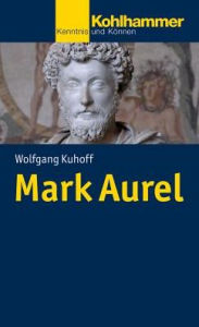 Mark Aurel: Kaiser, Denker, Kriegsherr Wolfgang Kuhoff Author