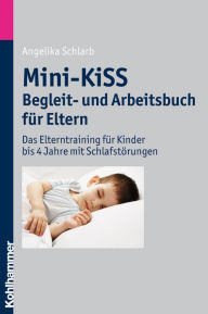 Mini-KiSS - Begleit- und Arbeitsbuch fur Eltern: Das Elterntraining fur Kinder bis 4 Jahre mit Schlafstorungen Angelika A Schlarb Author