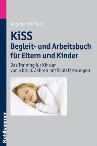 KiSS - Begleit- und Arbeitsbuch fur Eltern und Kinder: Das Training fur Kinder von 5 bis 10 Jahren mit Schlafstorungen Angelika A Schlarb Author