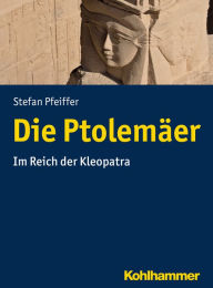 Die Ptolemaer: Im Reich der Kleopatra Stefan Pfeiffer Author