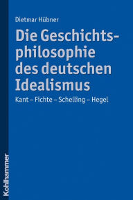 Die Geschichtsphilosophie des deutschen Idealismus: Kant - Fichte - Schelling - Hegel Dietmar Hubner Author