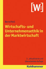 Wirtschafts- und Unternehmensethik in der Marktwirtschaft Bernd Noll Author
