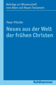 Neues aus der Welt der fruhen Christen Peter Pilhofer Author