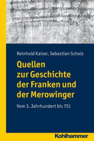 Quellen zur Geschichte der Franken und der Merowinger: Vom 3. Jahrhundert bis 751 Sebastian Scholz Author