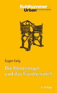 Die Merowinger und das Frankenreich: Mit Literaturnachtragen von Ulrich Nonn Eugen Ewig Author