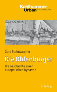 Die Oldenburger: Die Geschichte einer europaischen Dynastie Gerd Steinwascher Author