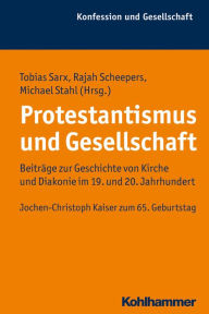 Protestantismus und Gesellschaft: Beitrage zur Geschichte von Kirche und Diakonie im 19. und 20. Jahrhundert. Jochen-Christoph Kaiser zum 65. Geburtst