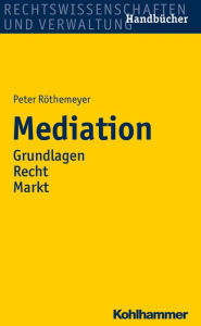 Mediation: Grundlagen/Recht/Markt Peter Rothemeyer Author