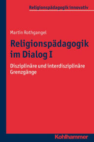 Religionspadagogik im Dialog I: Disziplinare und interdisziplinare Grenzgange Martin Rothgangel Author