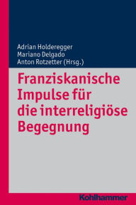 Franziskanische Impulse fur die interreligiose Begegnung Mariano Delgado Editor