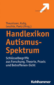 Handlexikon Autismus-Spektrum: Schlusselbegriffe aus Forschung, Theorie, Praxis und Betroffenen-Sicht Wolfram Kulig Editor