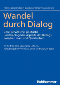 Wandel durch Dialog: Gesellschaftliche, politische und theologische Aspekte des Dialogs zwischen Islam und Christentum Havva Engin Editor